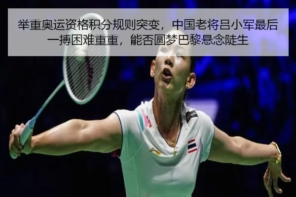 举重奥运资格积分规则突变，中国老将吕小军最后一搏困难重重，能否圆梦巴黎悬念陡生